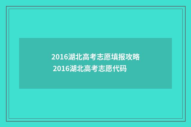 2016湖北高考志愿填报攻略 2016湖北高考志愿代码