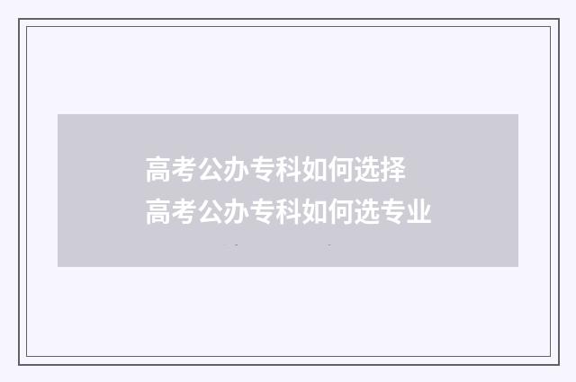 高考公办专科如何选择 高考公办专科如何选专业
