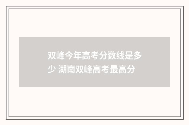 双峰今年高考分数线是多少 湖南双峰高考最高分