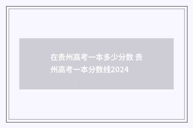 在贵州高考一本多少分数 贵州高考一本分数线2024