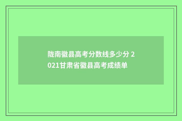 陇南徽县高考分数线多少分 2021甘肃省徽县高考成绩单