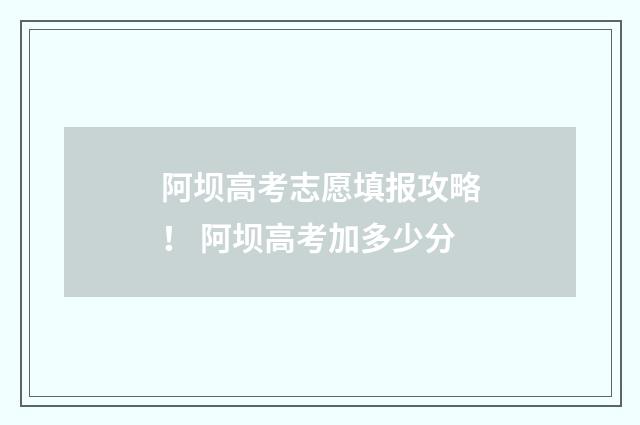 阿坝高考志愿填报攻略！ 阿坝高考加多少分
