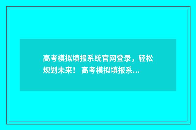 高考模拟填报系统官网登录，轻松规划未来！ 高考模拟填报系统2021吉林