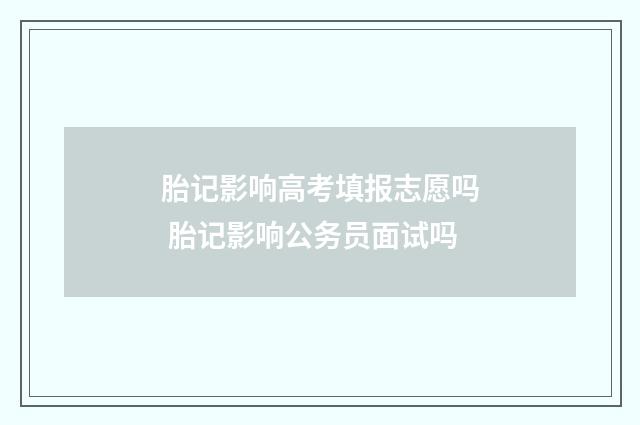 胎记影响高考填报志愿吗 胎记影响公务员面试吗