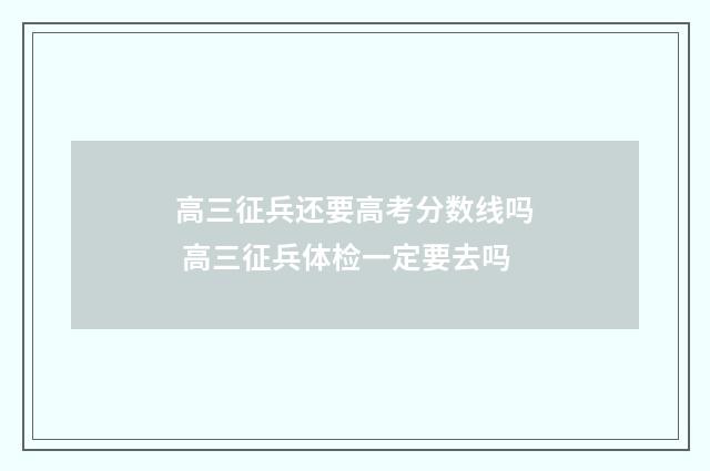 高三征兵还要高考分数线吗 高三征兵体检一定要去吗