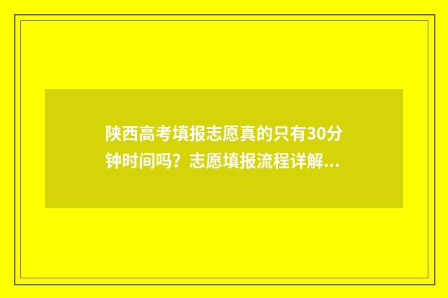 陕西高考填报志愿真的只有30分钟时间吗？志愿填报流程详解 陕西高考填报志愿时间2024年具体时间