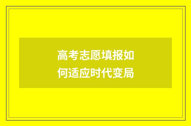 高考志愿填报如何适应时代变局