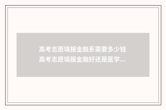 高考志愿填报金融系需要多少钱 高考志愿填报金融好还是医学类