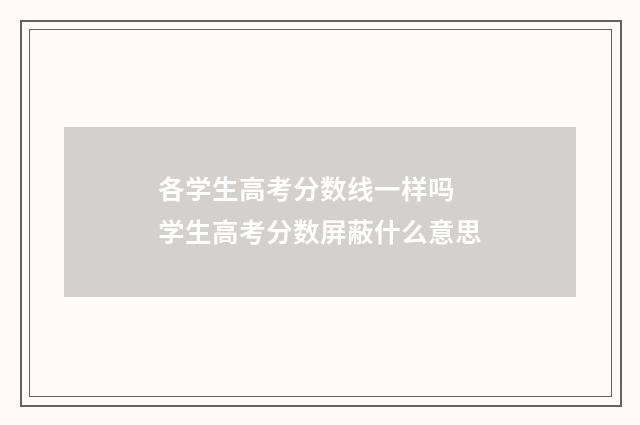 各学生高考分数线一样吗 学生高考分数屏蔽什么意思