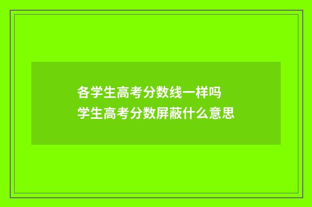 各学生高考分数线一样吗 学生高考分数屏蔽什么意思