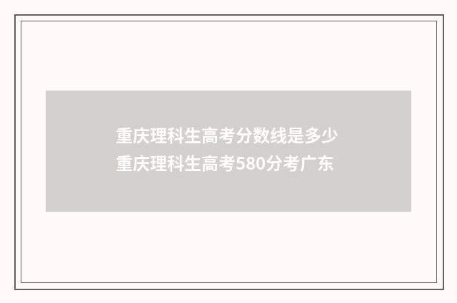重庆理科生高考分数线是多少 重庆理科生高考580分考广东