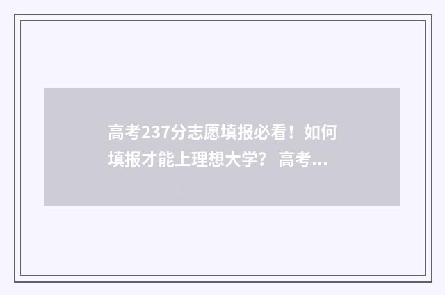 高考237分志愿填报必看！如何填报才能上理想大学？ 高考237分上什么大学
