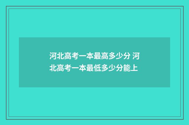 河北高考一本最高多少分 河北高考一本最低多少分能上