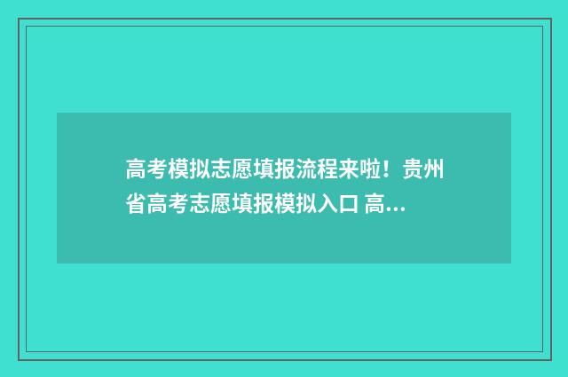 高考模拟志愿填报流程来啦！贵州省高考志愿填报模拟入口 高考模拟志愿填报入口