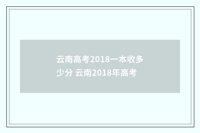 云南高考2018一本收多少分 云南2018年高考