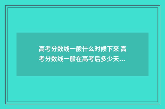 高考分数线一般什么时候下来 高考分数线一般在高考后多少天出来?