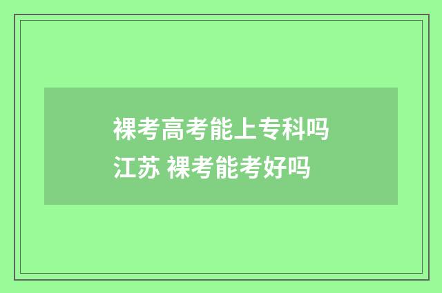 裸考高考能上专科吗江苏 裸考能考好吗