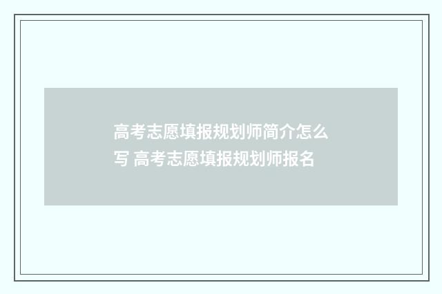 高考志愿填报规划师简介怎么写 高考志愿填报规划师报名