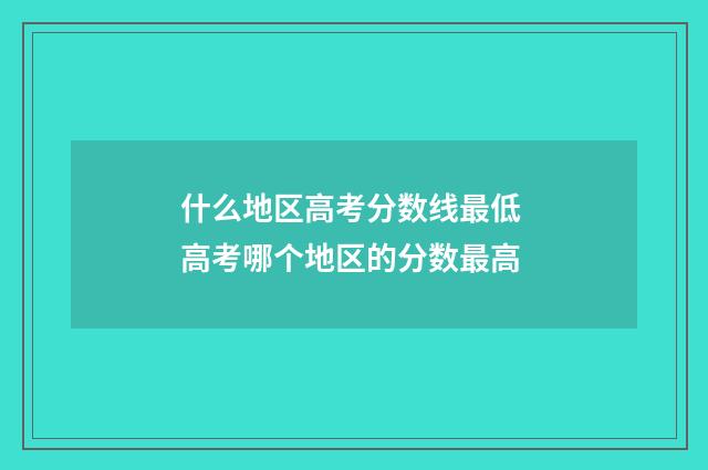 什么地区高考分数线最低 高考哪个地区的分数最高