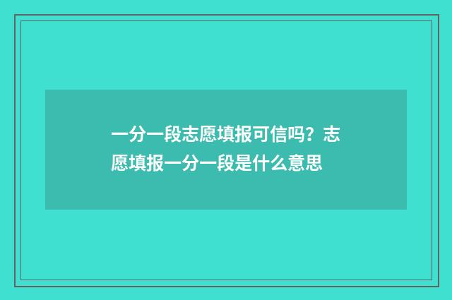 一分一段志愿填报可信吗？志愿填报一分一段是什么意思