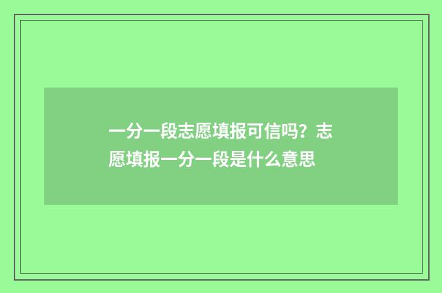 一分一段志愿填报可信吗？志愿填报一分一段是什么意思