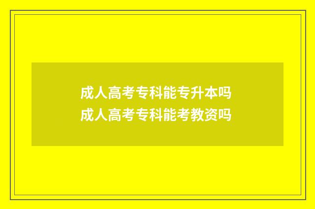 成人高考专科能专升本吗 成人高考专科能考教资吗