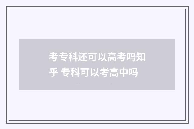 考专科还可以高考吗知乎 专科可以考高中吗