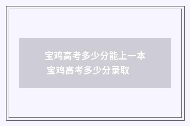 宝鸡高考多少分能上一本 宝鸡高考多少分录取