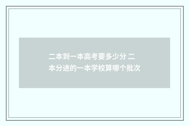 二本到一本高考要多少分 二本分进的一本学校算哪个批次