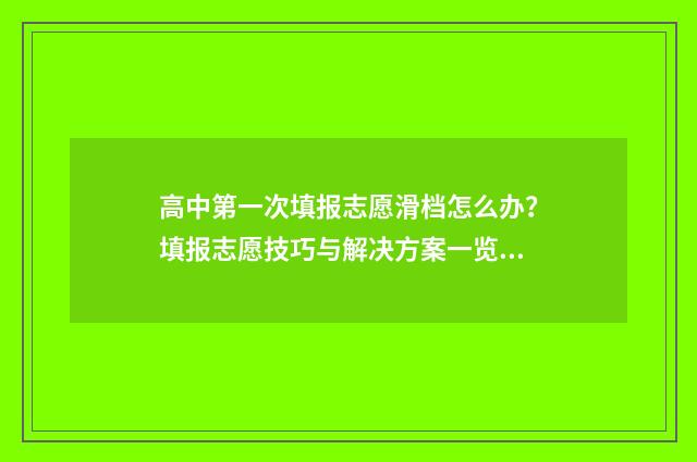 高中第一次填报志愿滑档怎么办？填报志愿技巧与解决方案一览 普通高中录取第一批报考申请理由