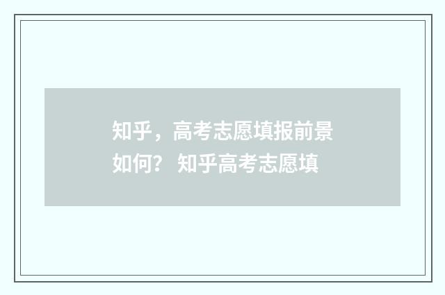 知乎，高考志愿填报前景如何？ 知乎高考志愿填