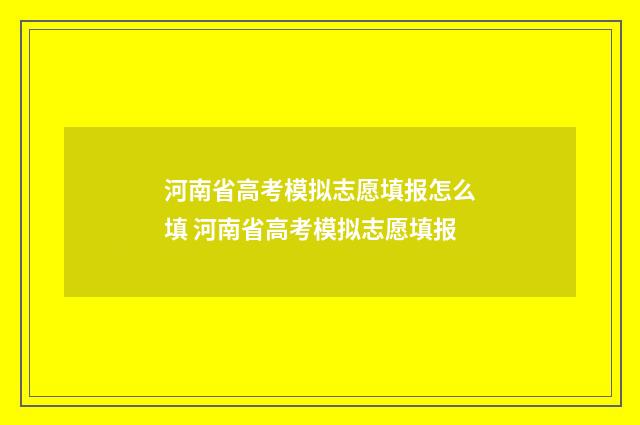 河南省高考模拟志愿填报怎么填 河南省高考模拟志愿填报