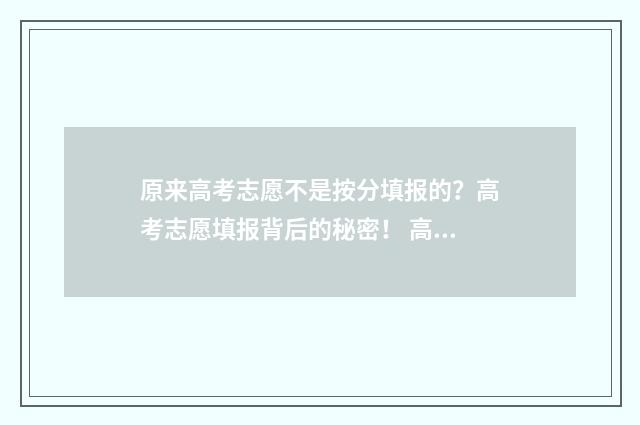 原来高考志愿不是按分填报的？高考志愿填报背后的秘密！ 高考填了志愿不去有影响吗