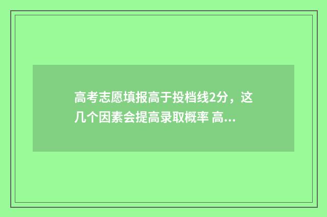 高考志愿填报高于投档线2分，这几个因素会提高录取概率 高考志愿填报高职高专时间