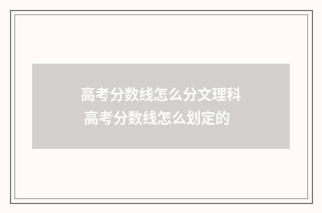 高考分数线怎么分文理科 高考分数线怎么划定的