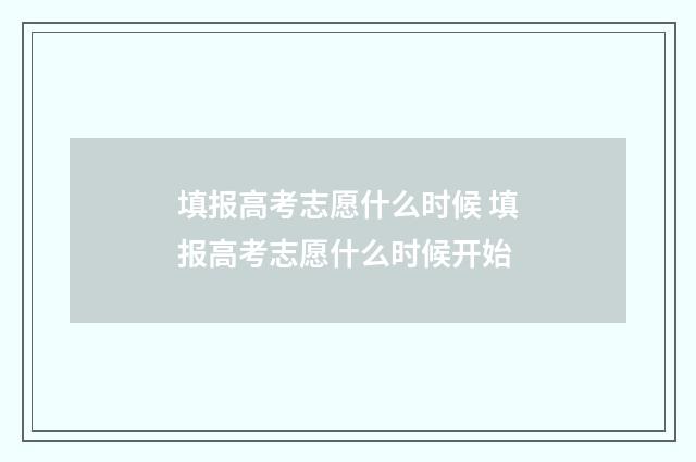 填报高考志愿什么时候 填报高考志愿什么时候开始