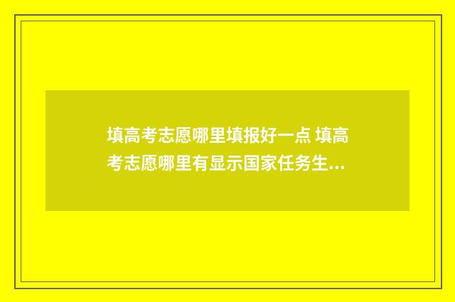 填高考志愿哪里填报好一点 填高考志愿哪里有显示国家任务生指标