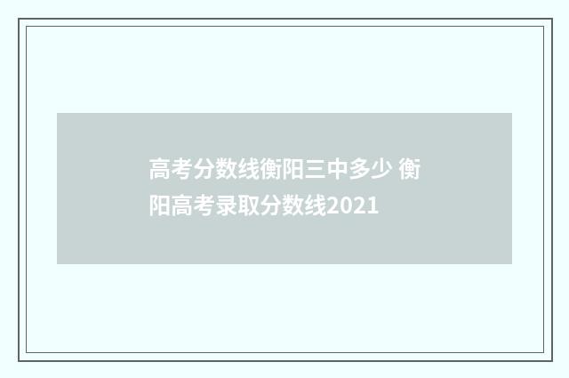 高考分数线衡阳三中多少 衡阳高考录取分数线2021