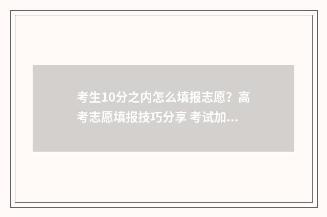 考生10分之内怎么填报志愿?高考志愿填报技巧分享 考试加10分