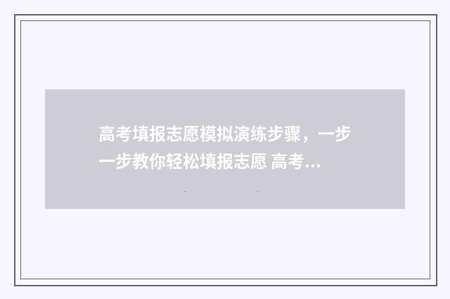 高考填报志愿模拟演练步骤，一步一步教你轻松填报志愿 高考填报志愿模拟表