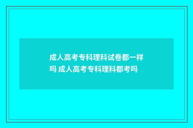 成人高考专科理科试卷都一样吗 成人高考专科理科都考吗