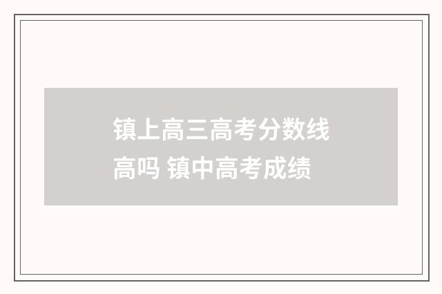 镇上高三高考分数线高吗 镇中高考成绩