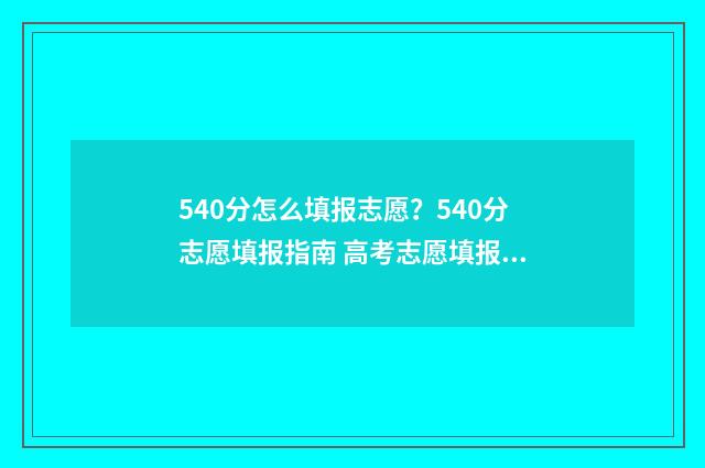 540分怎么填报志愿？540分志愿填报指南 高考志愿填报540可报考院校