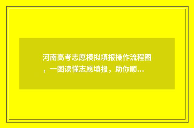 河南高考志愿模拟填报操作流程图，一图读懂志愿填报，助你顺利冲刺！ 河南高考志愿模拟