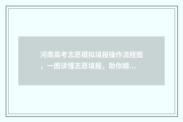 河南高考志愿模拟填报操作流程图，一图读懂志愿填报，助你顺利冲刺！ 河南高考志愿模拟