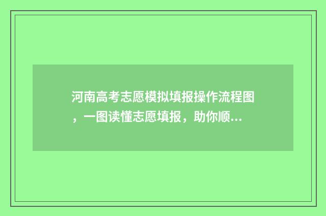 河南高考志愿模拟填报操作流程图，一图读懂志愿填报，助你顺利冲刺！ 河南高考志愿模拟