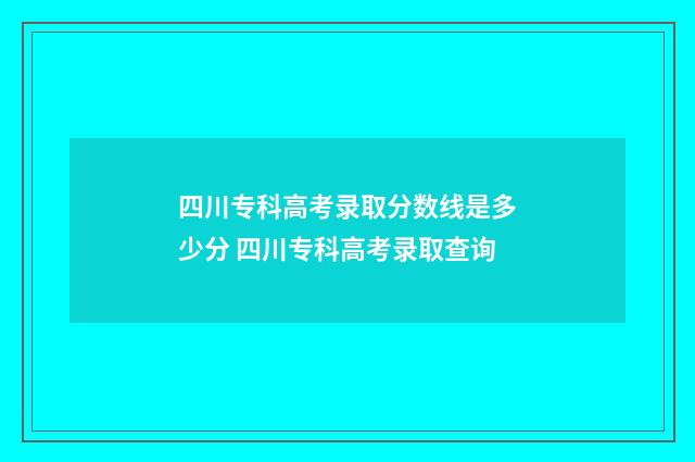 四川专科高考录取分数线是多少分 四川专科高考录取查询
