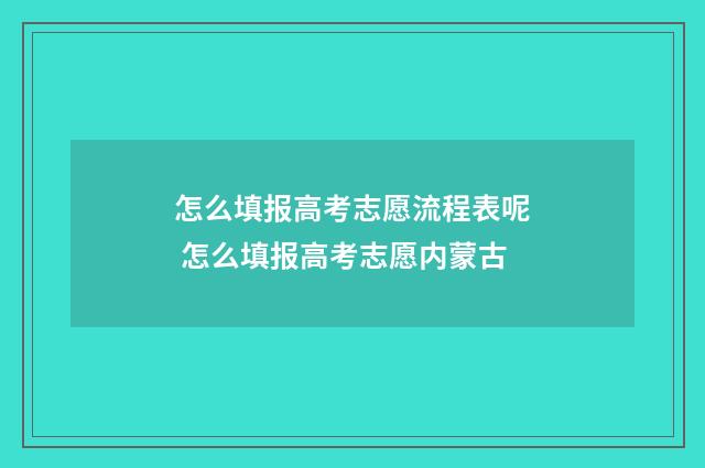 怎么填报高考志愿流程表呢 怎么填报高考志愿内蒙古