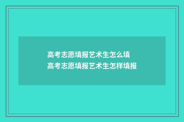 高考志愿填报艺术生怎么填 高考志愿填报艺术生怎样填报