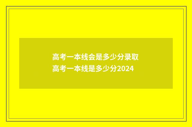 高考一本线会是多少分录取 高考一本线是多少分2024